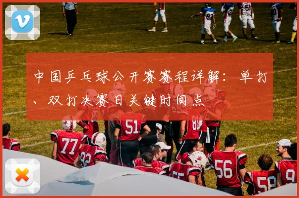 中国乒乓球公开赛赛程详解：单打、双打决赛日关键时间点