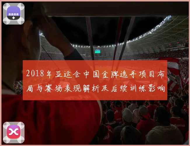 2018年亚运会中国金牌选手项目布局与赛场表现解析及后续训练影响