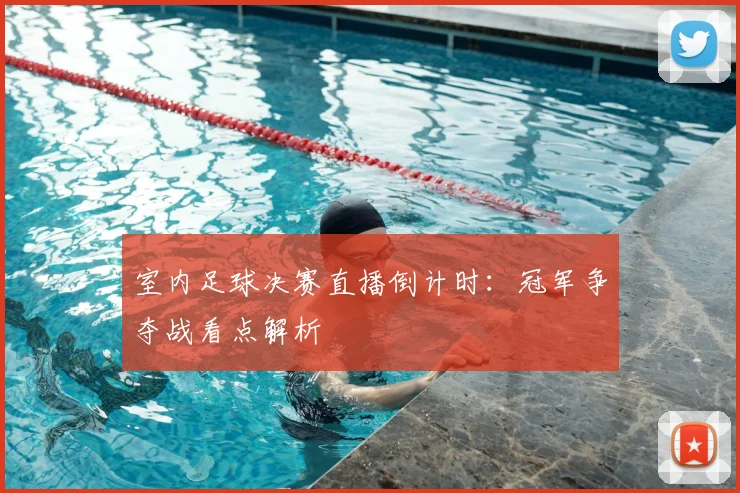 室内足球决赛直播倒计时：冠军争夺战看点解析