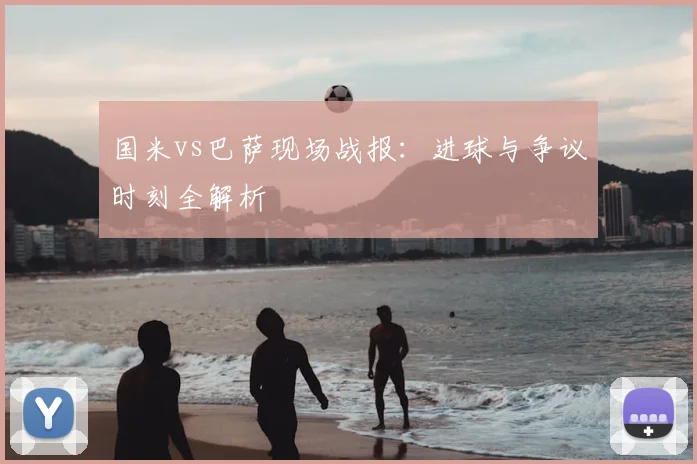 国米vs巴萨现场战报：进球与争议时刻全解析