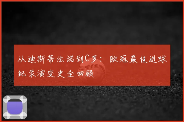 从迪斯蒂法诺到C罗：欧冠最佳进球纪录演变史全回顾