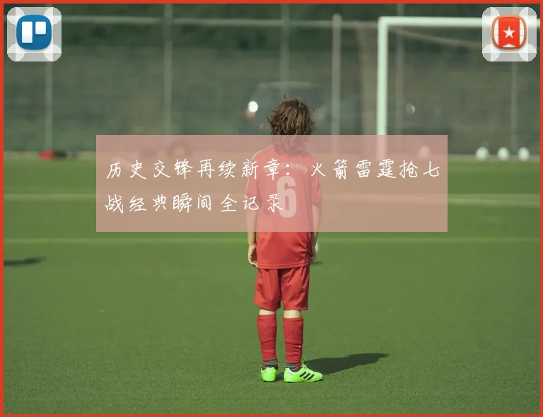 历史交锋再续新章：火箭雷霆抢七战经典瞬间全记录