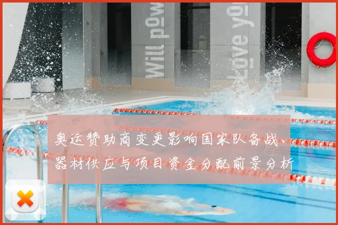 奥运赞助商变更影响国家队备战、器材供应与项目资金分配前景分析