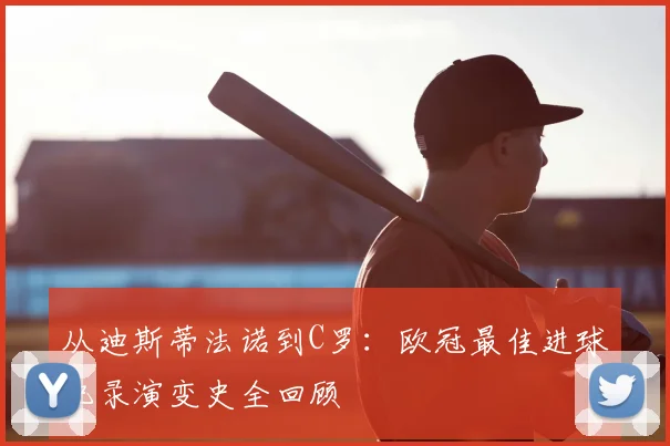从迪斯蒂法诺到C罗：欧冠最佳进球纪录演变史全回顾