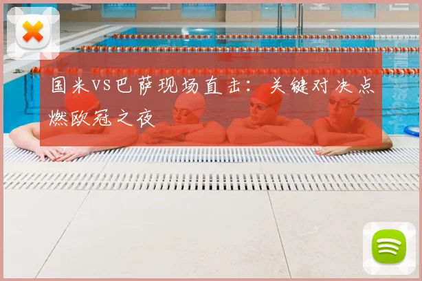 国米vs巴萨现场直击：关键对决点燃欧冠之夜